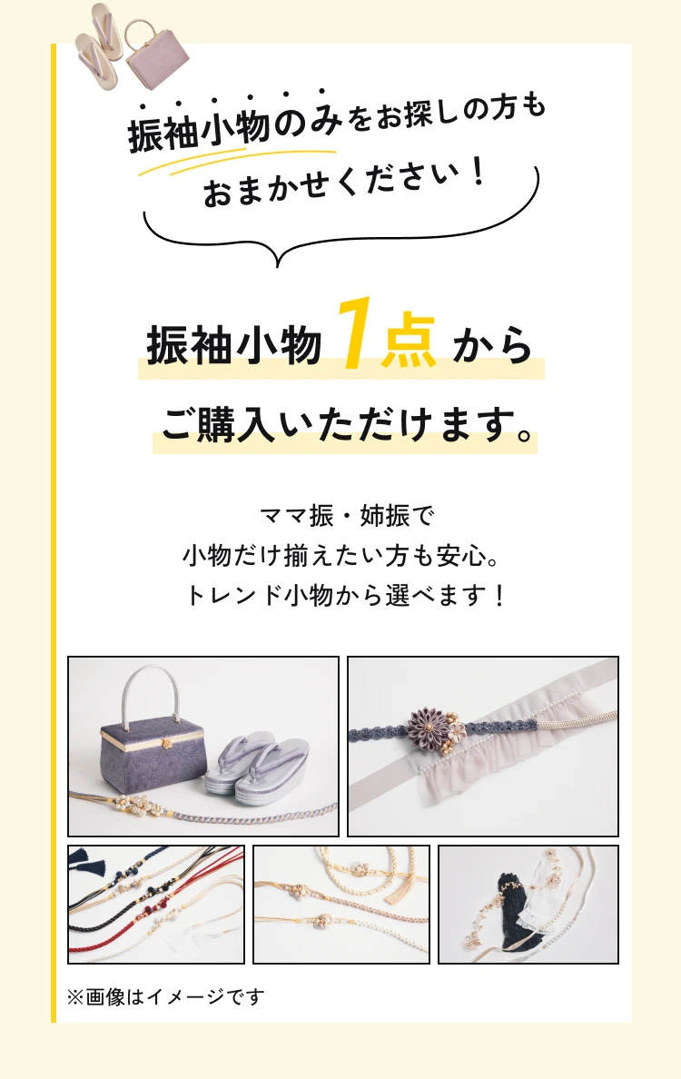 振袖小物のみをお探しの方もおまかせください。振袖小物1点から購入できます。ママ振・姉振に合わせてトレンド小物から選べます。