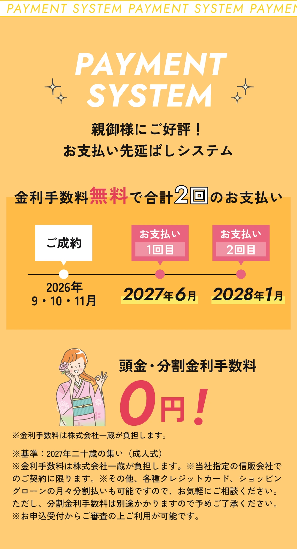 親御様にご好評、お支払い先延ばしシステム。頭金・分割金利手数料0円。金利手数料は株式会社一蔵が負担します。金利手数料無料で合計2回のお支払い。当社指定の信販会社で審査の上ご利用可能。2026年9・10・11月のご成約、2027年6月に1回目、2028年1月に2回目のお支払い。