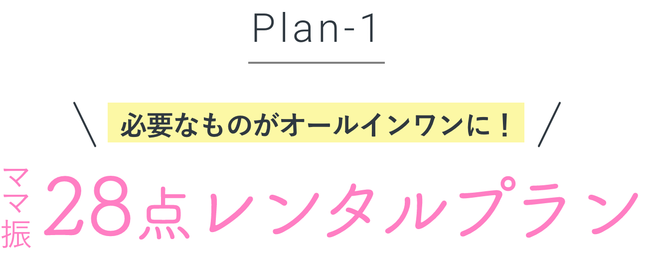 Plan-1 必要なものがオールインワンに！ ママ振 28点レンタルプラン