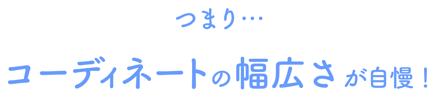 つまり...コーディネートの幅広さが自慢！