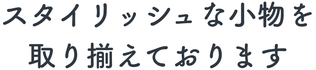 スタイリッシュな小物を取り揃えております